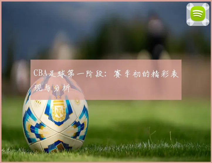 CBA足球第一阶段：赛季初的精彩表现与分析