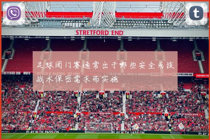 足球闭门赛通常出于哪些安全或技战术保密需求而实施