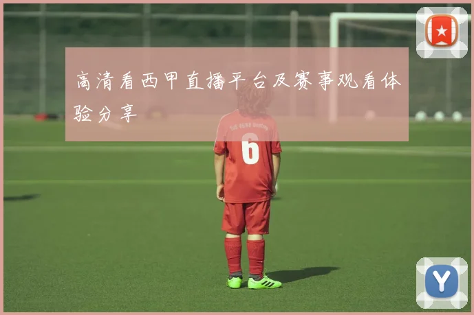 高清看西甲直播平台及赛事观看体验分享