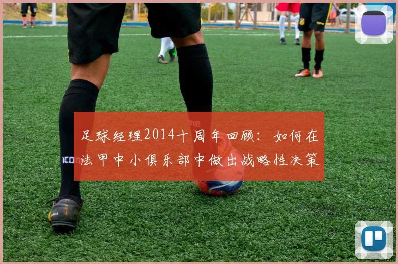 足球经理2014十周年回顾：如何在法甲中小俱乐部中做出战略性决策