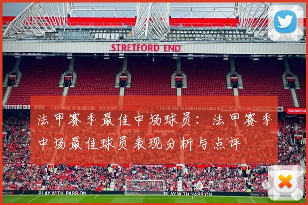 法甲赛季最佳中场球员：法甲赛季中场最佳球员表现分析与点评