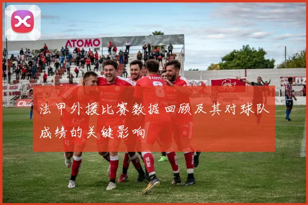 法甲外援比赛数据回顾及其对球队成绩的关键影响