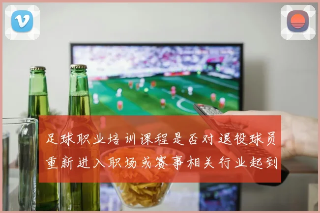 足球职业培训课程是否对退役球员重新进入职场或赛事相关行业起到铺路作用