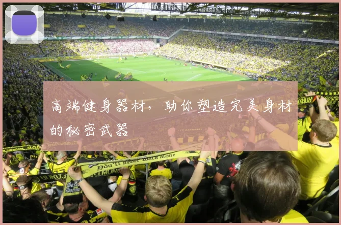 高端健身器材，助你塑造完美身材的秘密武器