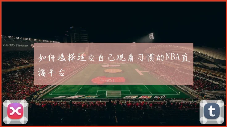 如何选择适合自己观看习惯的NBA直播平台
