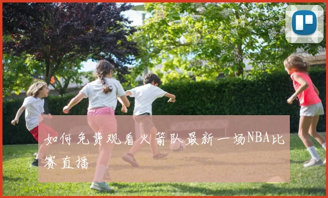 如何免费观看火箭队最新一场NBA比赛直播