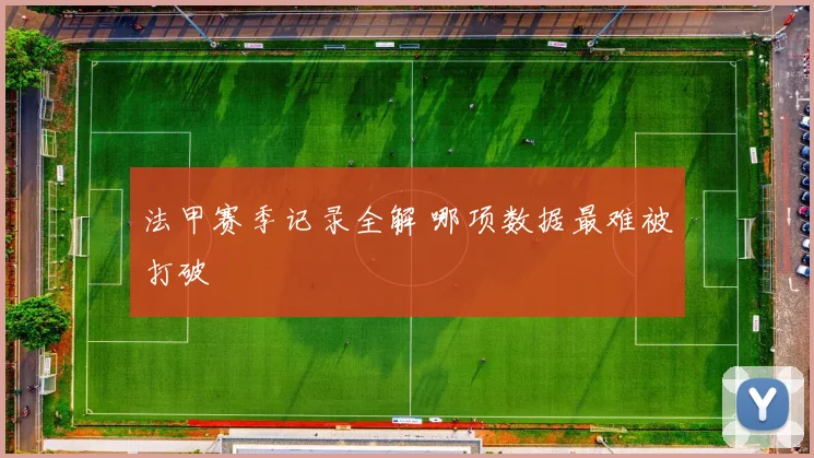 法甲赛季记录全解 哪项数据最难被打破